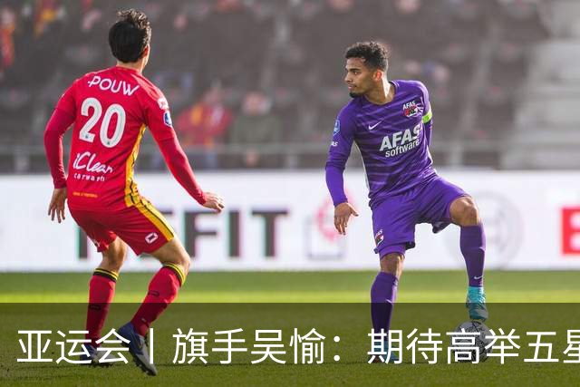 亚运会丨旗手吴愉：期待高举五星红旗入场