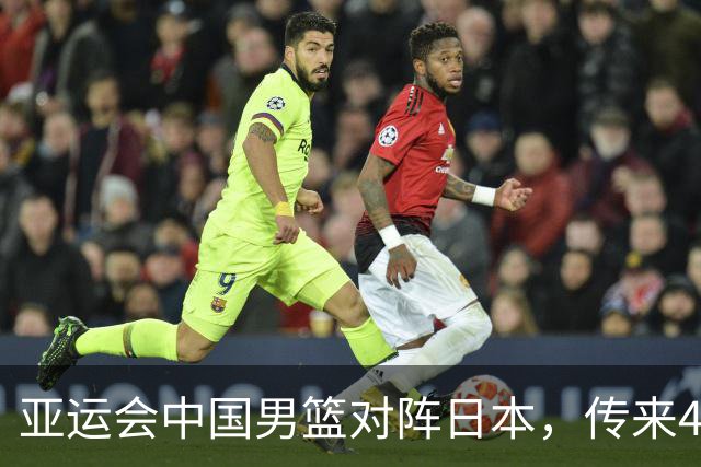 亚运会中国男篮对阵日本，传来4好消息和2坏消息，男篮赢球有望