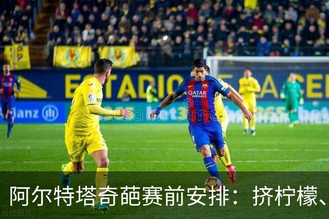 阿尔特塔奇葩赛前安排：挤柠檬、多米诺骨牌